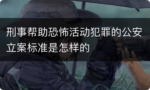 刑事帮助恐怖活动犯罪的公安立案标准是怎样的