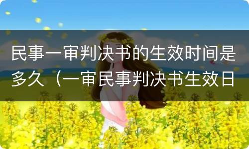 民事一审判决书的生效时间是多久（一审民事判决书生效日期）
