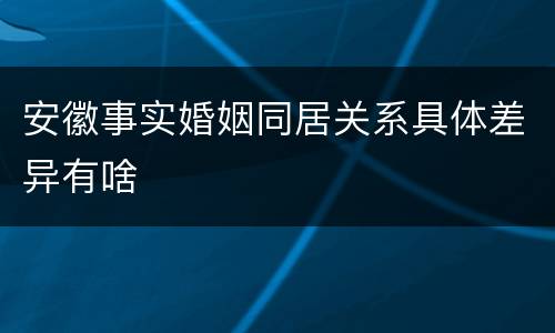 安徽事实婚姻同居关系具体差异有啥