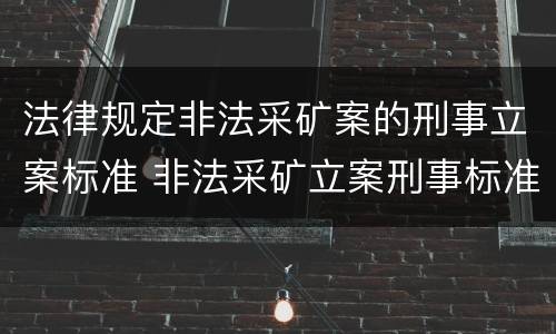 法律规定非法采矿案的刑事立案标准 非法采矿立案刑事标准是什么