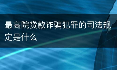 最高院贷款诈骗犯罪的司法规定是什么