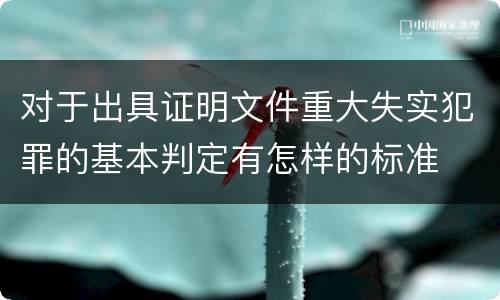 对于出具证明文件重大失实犯罪的基本判定有怎样的标准
