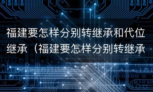 福建要怎样分别转继承和代位继承（福建要怎样分别转继承和代位继承呢）