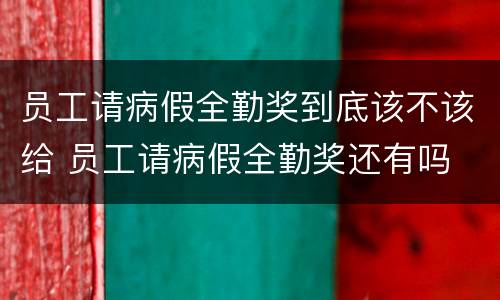 员工请病假全勤奖到底该不该给 员工请病假全勤奖还有吗