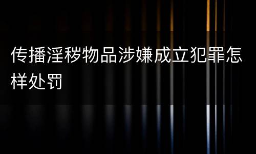 传播淫秽物品涉嫌成立犯罪怎样处罚