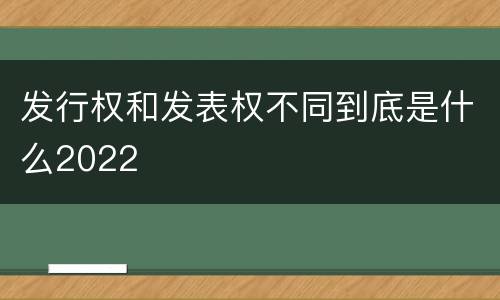发行权和发表权不同到底是什么2022