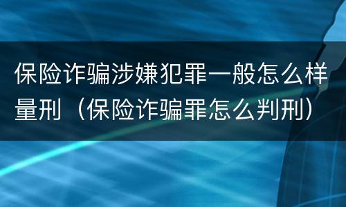 保险诈骗涉嫌犯罪一般怎么样量刑（保险诈骗罪怎么判刑）