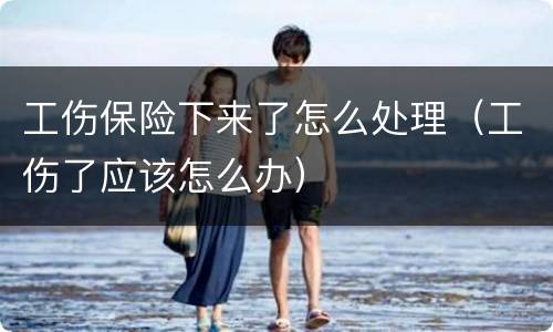 工伤保险下来了怎么处理（工伤了应该怎么办）