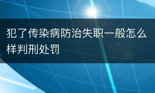 犯了传染病防治失职一般怎么样判刑处罚