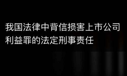 我国法律中背信损害上市公司利益罪的法定刑事责任