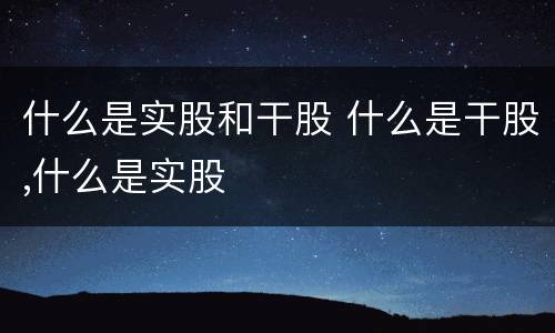 什么是实股和干股 什么是干股,什么是实股