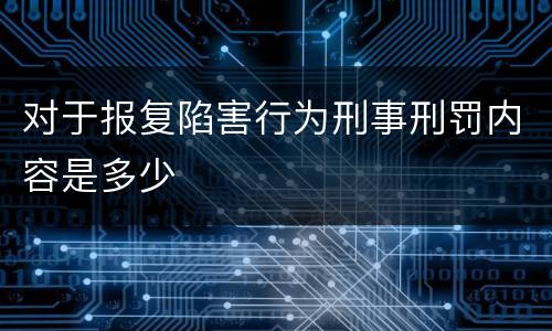 对于报复陷害行为刑事刑罚内容是多少