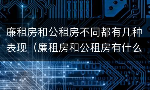 廉租房和公租房不同都有几种表现（廉租房和公租房有什么不同）