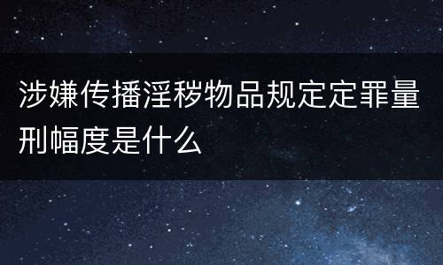 涉嫌传播淫秽物品规定定罪量刑幅度是什么
