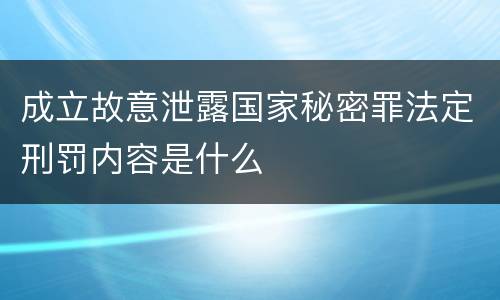 成立故意泄露国家秘密罪法定刑罚内容是什么