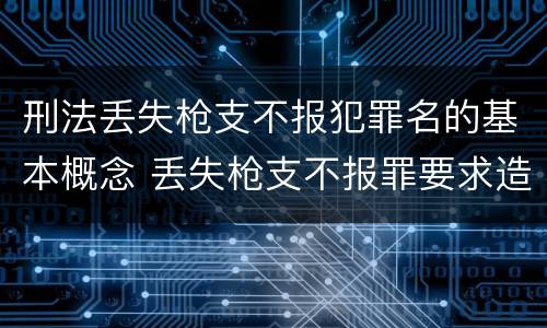 刑法丢失枪支不报犯罪名的基本概念 丢失枪支不报罪要求造成了严重后果的才构成犯罪