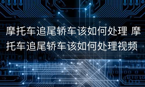 摩托车追尾轿车该如何处理 摩托车追尾轿车该如何处理视频