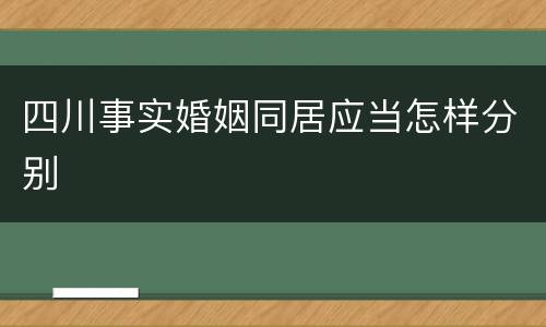 四川事实婚姻同居应当怎样分别