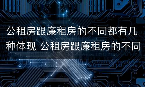 公租房跟廉租房的不同都有几种体现 公租房跟廉租房的不同都有几种体现方法