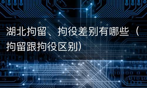 湖北拘留、拘役差别有哪些（拘留跟拘役区别）