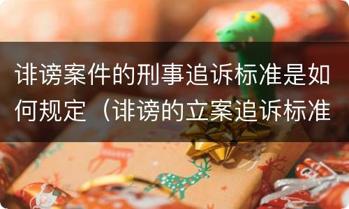 诽谤案件的刑事追诉标准是如何规定（诽谤的立案追诉标准）