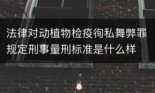 法律对动植物检疫徇私舞弊罪规定刑事量刑标准是什么样