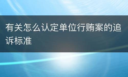 有关怎么认定单位行贿案的追诉标准