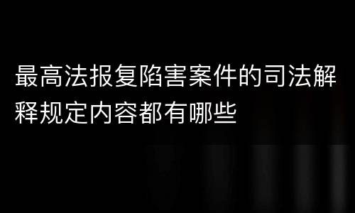 最高法报复陷害案件的司法解释规定内容都有哪些