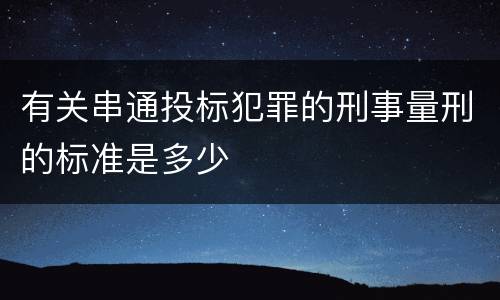 有关串通投标犯罪的刑事量刑的标准是多少