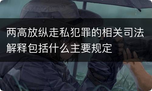 两高放纵走私犯罪的相关司法解释包括什么主要规定