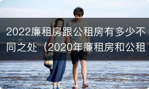 2022廉租房跟公租房有多少不同之处（2020年廉租房和公租房的区别）