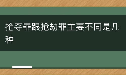 抢夺罪跟抢劫罪主要不同是几种