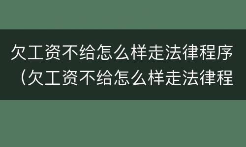 欠工资不给怎么样走法律程序（欠工资不给怎么样走法律程序呢）