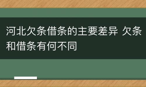 河北欠条借条的主要差异 欠条和借条有何不同