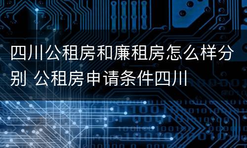 四川公租房和廉租房怎么样分别 公租房申请条件四川