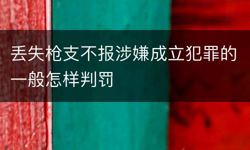 丢失枪支不报涉嫌成立犯罪的一般怎样判罚
