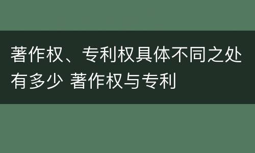 著作权、专利权具体不同之处有多少 著作权与专利