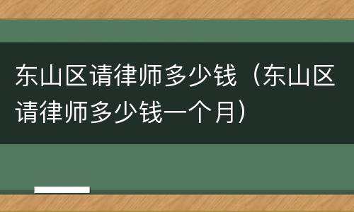 东山区请律师多少钱（东山区请律师多少钱一个月）