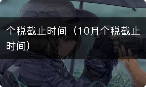 个税截止时间（10月个税截止时间）