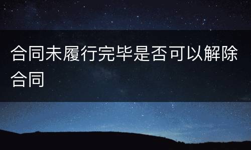 合同未履行完毕是否可以解除合同
