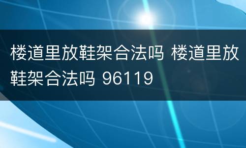 楼道里放鞋架合法吗 楼道里放鞋架合法吗 96119