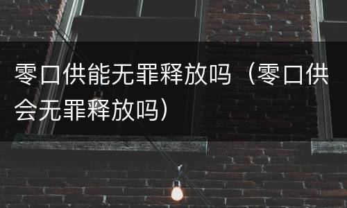 零口供能无罪释放吗（零口供会无罪释放吗）