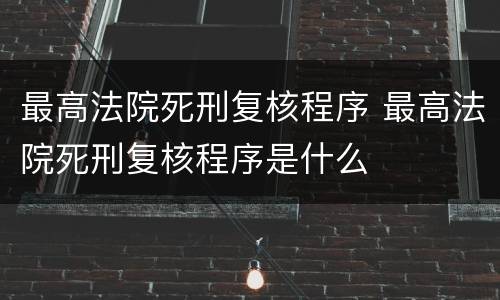 最高法院死刑复核程序 最高法院死刑复核程序是什么