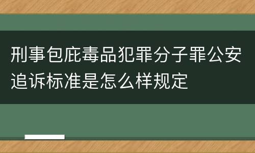 刑事包庇毒品犯罪分子罪公安追诉标准是怎么样规定