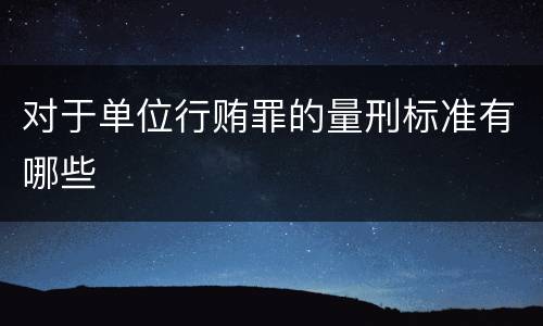 对于单位行贿罪的量刑标准有哪些
