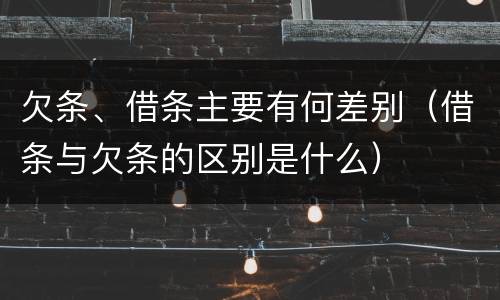 欠条、借条主要有何差别（借条与欠条的区别是什么）