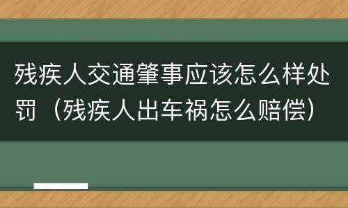 残疾人交通肇事应该怎么样处罚（残疾人出车祸怎么赔偿）