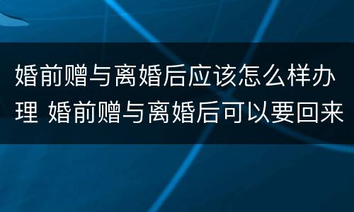 婚前赠与离婚后应该怎么样办理 婚前赠与离婚后可以要回来吗