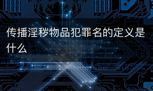 传播淫秽物品犯罪名的定义是什么