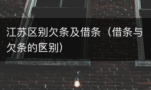 江苏区别欠条及借条（借条与欠条的区别）